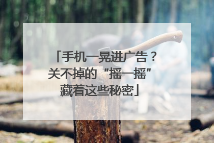 手机一晃进广告？关不掉的“摇一摇”藏着这些秘密