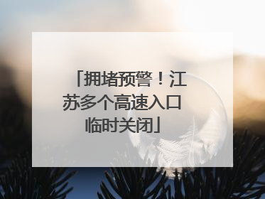 拥堵预警！江苏多个高速入口临时关闭