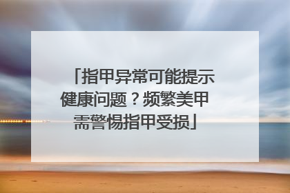 指甲异常可能提示健康问题？频繁美甲需警惕指甲受损