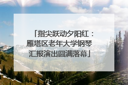 指尖跃动夕阳红：雁塔区老年大学钢琴汇报演出圆满落幕