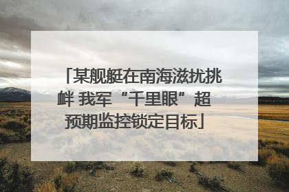 某舰艇在南海滋扰挑衅 我军“千里眼”超预期监控锁定目标