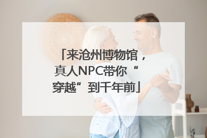 来沧州博物馆，真人NPC带你“穿越”到千年前