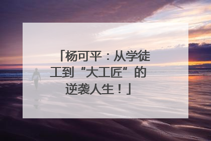 杨可平：从学徒工到“大工匠”的逆袭人生！