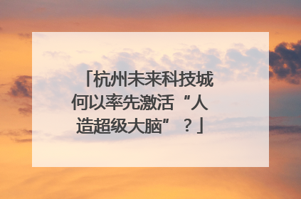 杭州未来科技城何以率先激活“人造超级大脑”？
