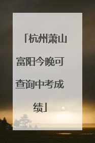 杭州萧山富阳今晚可查询中考成绩