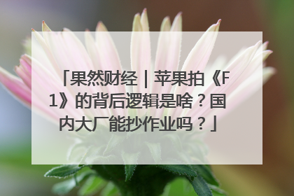 果然财经｜苹果拍《F1》的背后逻辑是啥？国内大厂能抄作业吗？