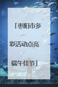 枣阳市多彩活动点亮端午佳节