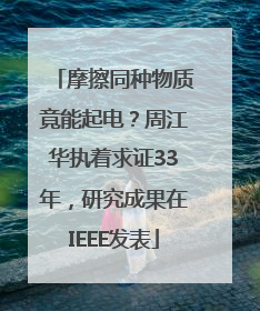 摩擦同种物质竟能起电？周江华执着求证33年，研究成果在IEEE发表