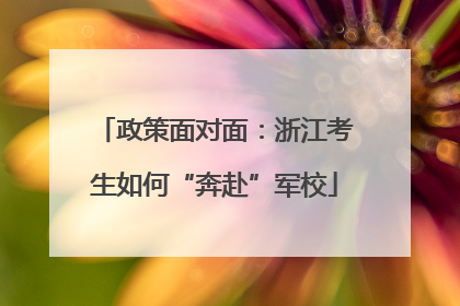 政策面对面：浙江考生如何“奔赴”军校