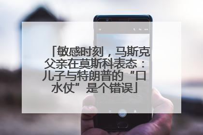 敏感时刻，马斯克父亲在莫斯科表态：儿子与特朗普的“口水仗”是个错误