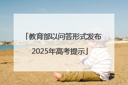 教育部以问答形式发布2025年高考提示