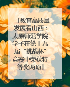 教育高质量发展看山西：太原师范学院学子在第十九届“挑战杯”竞赛中荣获特等奖两项