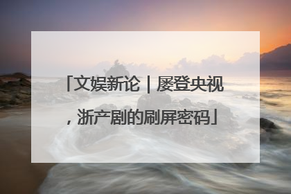 文娱新论｜屡登央视，浙产剧的刷屏密码
