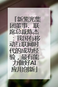 新紫光集团董事、联席总裁陈杰：我国有移动互联网时代的成功经验，最有能力做好AI应用创新