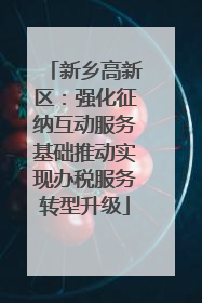 新乡高新区：强化征纳互动服务基础推动实现办税服务转型升级