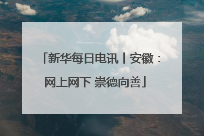 新华每日电讯丨安徽：网上网下 崇德向善
