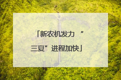 新农机发力 “三夏”进程加快