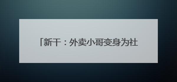新干：外卖小哥变身为社区“移动网格员”（图）