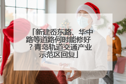 新建岙东路、华中路等道路何时能修好？青岛轨道交通产业示范区回复