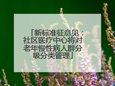新标准征意见：社区医疗中心将对老年慢性病人群分级分类管理