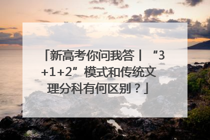 新高考你问我答丨“3+1+2”模式和传统文理分科有何区别？