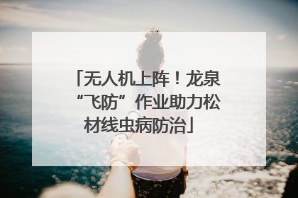 无人机上阵！龙泉“飞防”作业助力松材线虫病防治