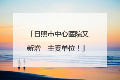 日照市中心医院又新增一主委单位！