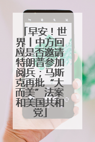 早安！世界丨中方回应是否邀请特朗普参加阅兵；马斯克再批“大而美”法案和美国共和党