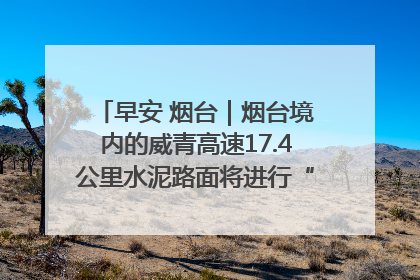 早安 烟台｜烟台境内的威青高速17.4公里水泥路面将进行“白改黑”改造