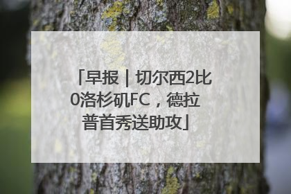 早报｜切尔西2比0洛杉矶FC，德拉普首秀送助攻