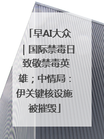 早AI大众｜国际禁毒日 致敬禁毒英雄；中情局：伊关键核设施被摧毁