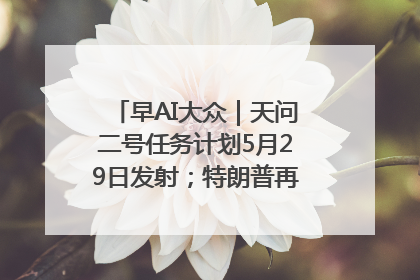 早AI大众｜天问二号任务计划5月29日发射；特朗普再威胁削减哈佛拨款