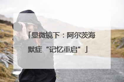 显微镜下：阿尔茨海默症“记忆重启”