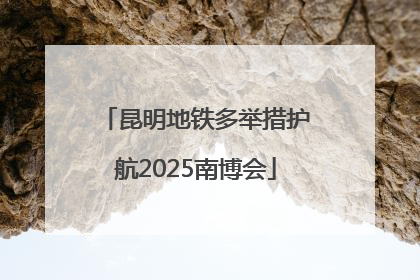 昆明地铁多举措护航2025南博会