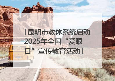 昆明市教体系统启动2025年全国“爱眼日”宣传教育活动