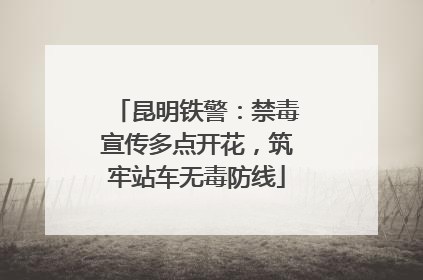 昆明铁警：禁毒宣传多点开花，筑牢站车无毒防线