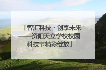智汇科技・创享未来——资阳天立学校校园科技节精彩绽放