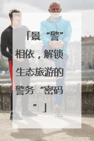 景“警”相依，解锁生态旅游的警务“密码”