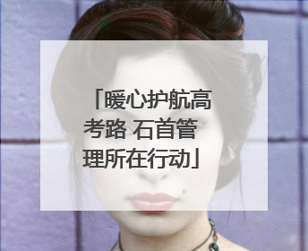 暖心护航高考路 石首管理所在行动