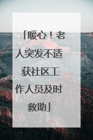 暖心！老人突发不适 获社区工作人员及时救助