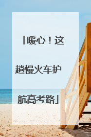 暖心！这趟慢火车护航高考路