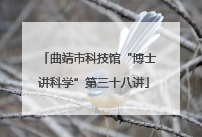 曲靖市科技馆“博士讲科学”第三十八讲