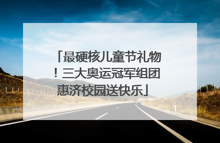 最硬核儿童节礼物！三大奥运冠军组团惠济校园送快乐