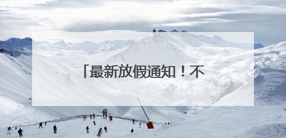 最新放假通知！不调休！不限行！