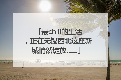 最chill的生活，正在无锡西北这座新城悄然绽放……