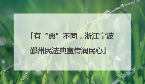 有“典”不同，浙江宁波鄞州民法典宣传润民心