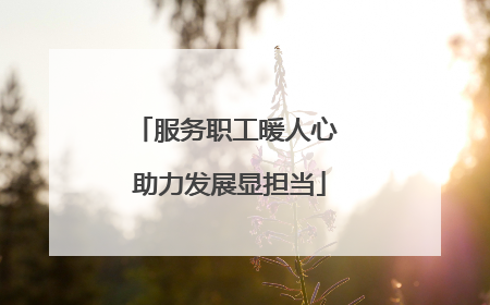服务职工暖人心 助力发展显担当