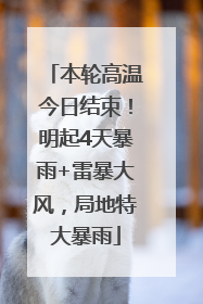 本轮高温今日结束！明起4天暴雨+雷暴大风，局地特大暴雨