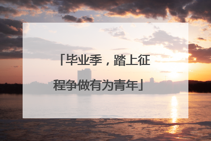 毕业季，踏上征程争做有为青年