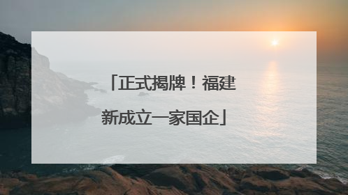正式揭牌！福建新成立一家国企